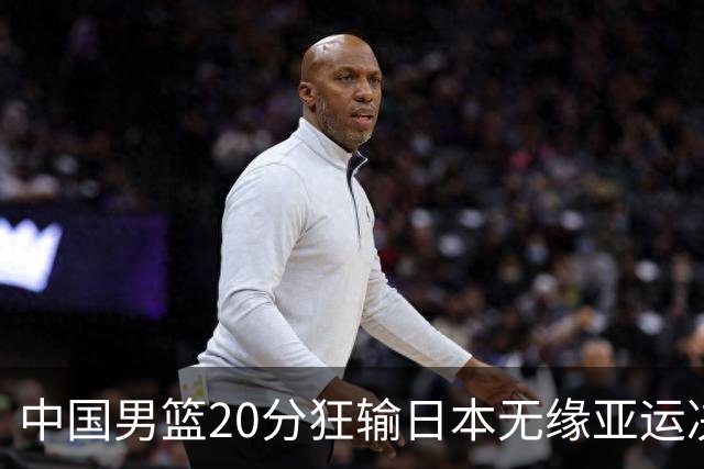 中国男篮20分狂输日本无缘亚运决赛！开幕式倒计时，胡明轩担旗手
