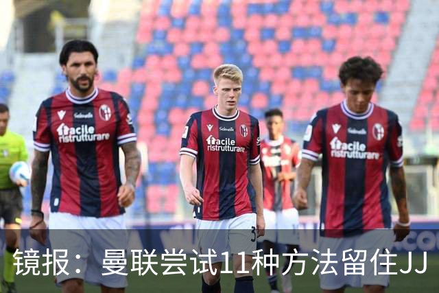 镜报：曼联尝试11种方法留住JJ·加布里埃尔，但他还是要离队